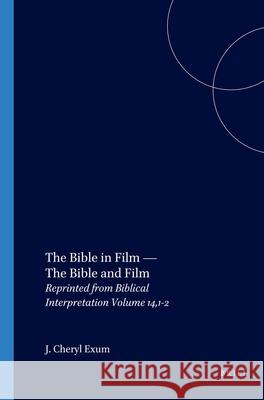The Bible in Film -- The Bible and Film: Reprinted from Biblical Interpretation Volume 14,1-2 J. Cheryl Exum 9789004151901