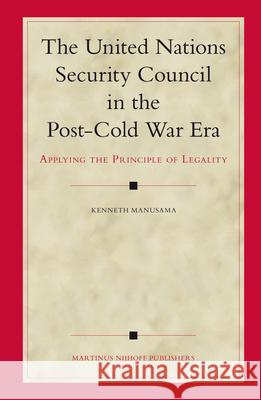 The United Nations Security Council in the Post-Cold War Era: Applying the Principle of Legality Kenneth Manusama 9789004151949 Martinus Nijhoff Publishers / Brill Academic
