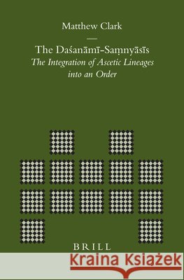 The Daśanāmī-Saṃnyāsīs: The Integration of Ascetic Lineages Into an Order Clark 9789004152113 Brill Academic Publishers