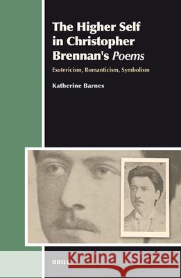 The Higher Self in Christopher Brennan's Poems: Esotericism, Romanticism, Symbolism Katherine Barnes 9789004152212 Brill Academic Publishers