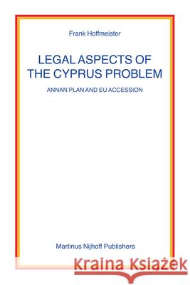 Legal Aspects of the Cyprus Problem: Annan Plan and EU Accession Frank Hoffmeister 9789004152236 Martinus Nijhoff Publishers / Brill Academic