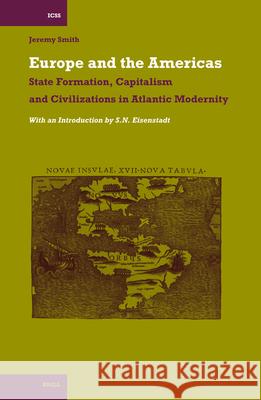 Europe and the Americas: State Formation, Capitalism and Civilizations in Atlantic Modernity Jeremy Smith S. N. Eisenstadt 9789004152298 Brill Academic Publishers