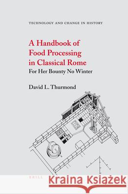 A Handbook of Food Processing in Classical Rome: For Her Bounty No Winter David L. Thurmond 9789004152366 Brill Academic Publishers