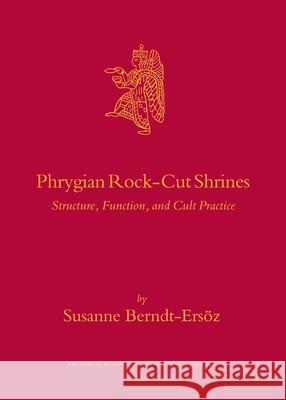 Phrygian Rock-Cut Shrines: Structure, Function, and Cult Practice Susanne Berndt-Ersvz 9789004152427 Brill Academic Publishers