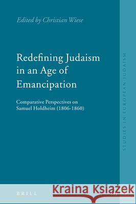 Redefining Judaism in an Age of Emancipation: Comparative Perspectives on Samuel Holdheim (1806-1860) Christian Wiese 9789004152656 Brill Academic Publishers