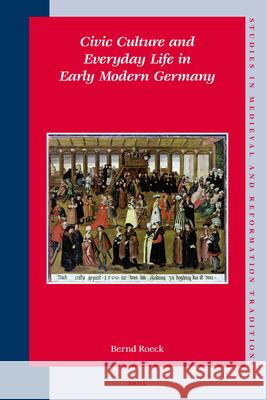 Civic Culture and Everyday Life in Early Modern Germany Bernd Roeck 9789004152694 Brill Academic Publishers