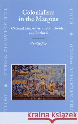 Colonialism in the Margins: Cultural Encounters in New Sweden and Lapland Gunlog Fur 9789004153165 Brill Academic Publishers