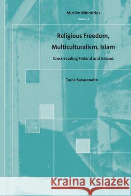 Religious Freedom, Multiculturalism, Islam: Cross-Reading Finland and Ireland Tuula Sakaranaho 9789004153172 Brill Academic Publishers