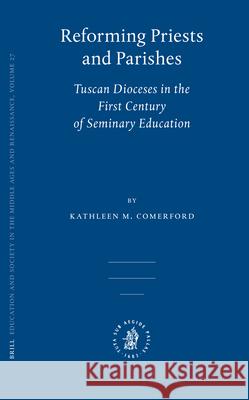 Reforming Priests and Parishes: Tuscan Dioceses in the First Century of Seminary Education Kathleen M. Comerford 9789004153578 Brill Academic Publishers