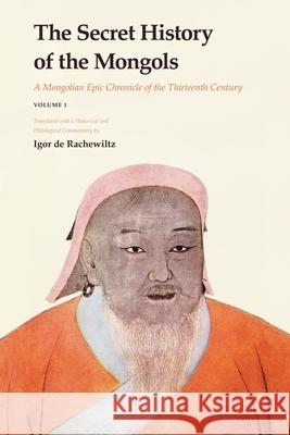 The Secret History of the Mongols: A Mongolian Epic Chronicle of the Thirteenth Century Igor de Rachewiltz 9789004153639 Brill