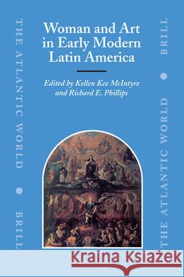 Woman and Art in Early Modern Latin America Kellen Kee McIntyre, Richard E. Phillips 9789004153929 Brill