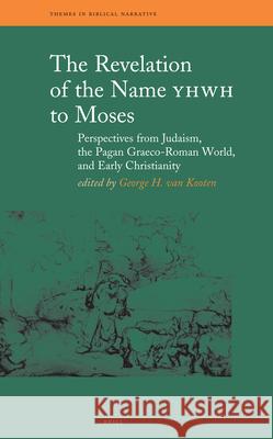 The Revelation of the Name YHWH to Moses: Perspectives from Judaism, the Pagan Graeco-Roman World, and Early Christianity Geroge H. Van Kooten George H. Vankooten 9789004153981