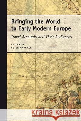 Bringing the World to Early Modern Europe: Travel Accounts and Their Audiences Peter Mancall 9789004154032