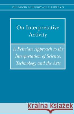 On Interpretative Activity: A Peircian Approach to the Interpretation of Science, Technology and the Arts Noel E. Boulting 9789004154094 Brill Academic Publishers