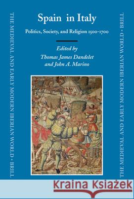 Spain in Italy: Politics, Society, and Religion 1500-1700 Thomas Dandelet, John Marino 9789004154292 Brill