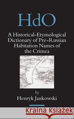 A Historical-Etymological Dictionary of Pre-Russian Habitation Names of the Crimea Henryk Jankowski 9789004154339 Brill Academic Publishers