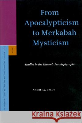 From Apocalypticism to Merkabah Mysticism: Studies in the Slavonic Pseudepigrapha Andrei A. Orlov 9789004154391 Brill Academic Publishers
