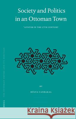 Society and Politics in an Ottoman Town: ʿayntāb in the 17th Century Canbakal 9789004154568 Brill Academic Publishers