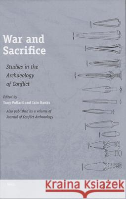 War and Sacrifice: Studies in the Archaeology of Conflict Tony Pollard, Iain Banks 9789004154582 Brill