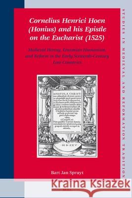 Cornelius Henrici Hoen (Honius) and his Epistle on the Eucharist (1525): Medieval Heresy, Erasmian Humanism, and Reform in the Early Sixteenth-Century Low Countries Bart Jan Spruyt 9789004154643 Brill