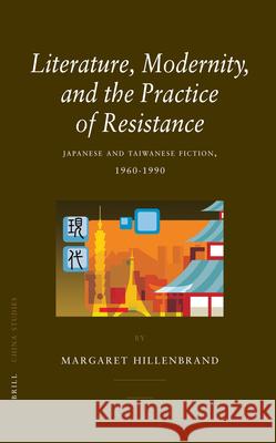 Literature, Modernity, and the Practice of Resistance: Japanese and Taiwanese Fiction, 1960-1990 Margaret Hillenbrand 9789004154780 Brill