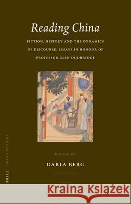 Reading China: Fiction, History and the Dynamics of Discourse. Essays in Honour of Professor Glen Dudbridge Daria Berg 9789004154834 Brill