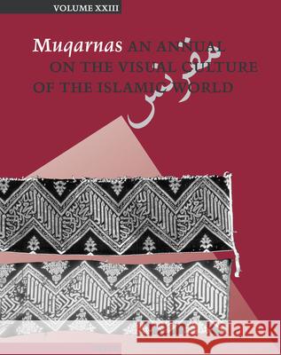 Muqarnas, Volume 23: An Annual on the Visual Culture of the Islamic World Gulru Necipogulu 9789004154926
