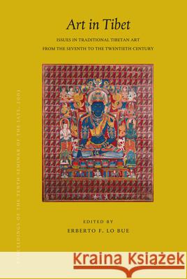 Proceedings of the Tenth Seminar of the IATS, 2003. Volume 13: Art in Tibet: Issues in Traditional Tibetan Art from the Seventh to the Twentieth Century Erberto Lo Bue 9789004155190 Brill