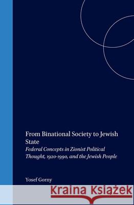 From Binational Society to Jewish State (Paperback): Federal Concepts in Zionist Political Thought, 1920-1990, and the Jewish People Gorny, Yosef 9789004155299