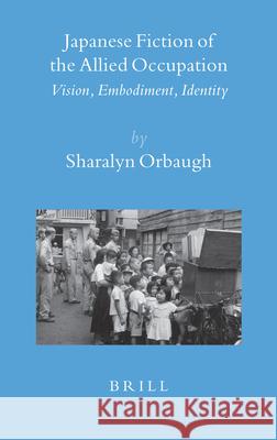 Japanese Fiction of the Allied Occupation: Vision, Embodiment, Identity Sharalyn Orbaugh 9789004155466 Brill Academic Publishers
