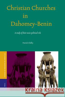 Christian Churches in Dahomey-Benin: A Study of Their Socio-Political Role Patrick Claffey 9789004155725 Brill Academic Publishers