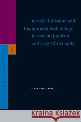 Revealed Wisdom and Inaugurated Eschatology in Ancient Judaism and Early Christianity Grant Macaskill 9789004155824 Brill Academic Publishers