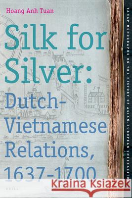 Silk for Silver: Dutch-Vietnamese relations, 1637-1700 Hoang Anh Tuan 9789004156012 Brill