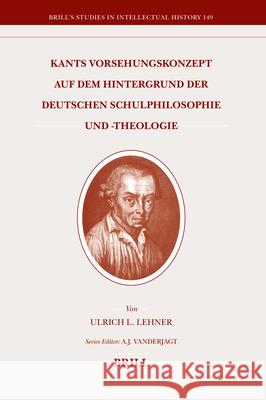 Kants Vorsehungskonzept Auf Dem Hintergrund der Deutschen Schulphilosophie Und -Theologie Ulrich Lehner 9789004156074