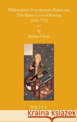 Philosopher, Practitioner, Politician: the Many Lives of Fazang (643-712) Jinhua Chen 9789004156135 Brill