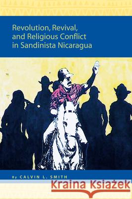Revolution, Revival, and Religious Conflict in Sandinista Nicaragua Calvin L. Smith 9789004156456 Brill Academic Publishers