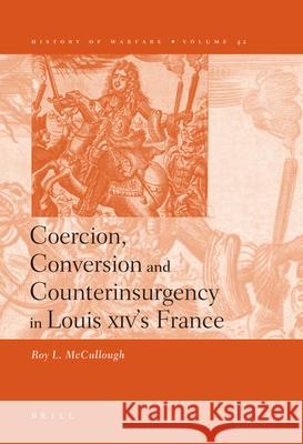 Coercion, Conversion and Counterinsurgency in Louis XIV's France Roy L. McCullough 9789004156616 Brill Academic Publishers