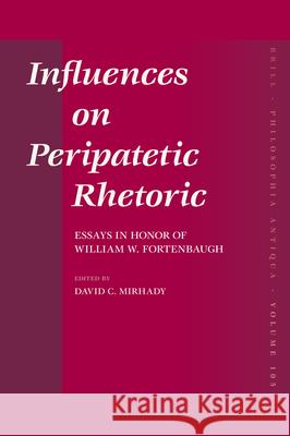 Influences on Peripatetic Rhetoric: Essays in Honor of William W. Fortenbaugh David Mirhady 9789004156685