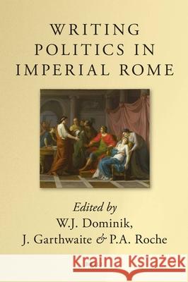 Writing Politics in Imperial Rome P. a. Roche William J. Dominik John Garthwaite 9789004156715 Brill Academic Publishers