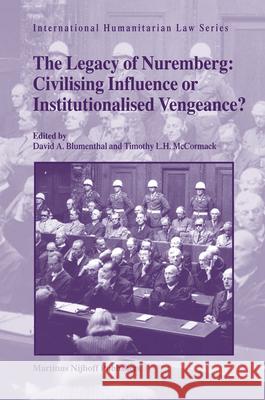 The Legacy of Nuremberg: Civilising Influence or Institutionalised Vengeance? Timothy L. H. McCormack David A. Blumenthal 9789004156913