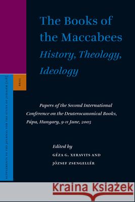 The Books of the Maccabees: History, Theology, Ideology: Papers of the Second International Conference on the Deuterocanonical Books, Pápa, Hungary, 9 Xeravits 9789004157002