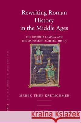 Rewriting Roman History in the Middle Ages: The 'Historia Romana' and the Manuscript Bamberg, Hist. 3 Kretschmer 9789004157101 Brill Academic Publishers
