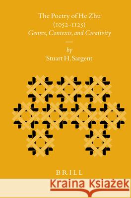 The Poetry of He Zhu (1052-1125): Genres, Contexts, and Creativity Stuart H. Sargent 9789004157118 Brill Academic Publishers