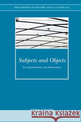 Subjects and Objects: Art, Essentialism, and Abstraction Jeffrey Strayer 9789004157149 Brill Academic Publishers