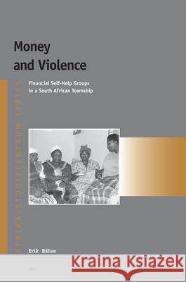 Money and Violence: Financial Self-Help Groups in a South African Township Erik Bähre 9789004157262 Brill