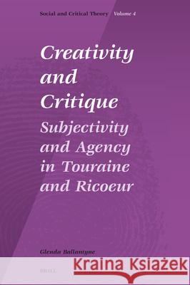 Creativity and Critique: Subjectivity and Agency in Touraine and Ricoeur Glenda Ballantyne 9789004157798 Brill Academic Publishers