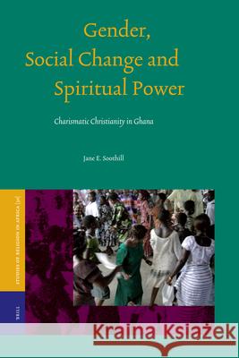 Gender, Social Change and Spiritual Power: Charismatic Christianity in Ghana Jane E. Soothill 9789004157897