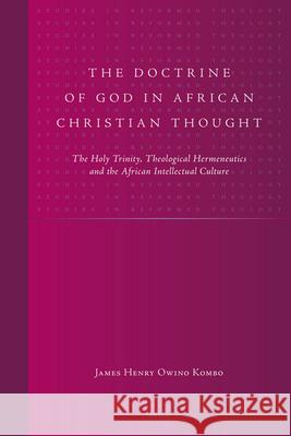 The Doctrine of God in African Christian Thought: The Holy Trinity, Theological Hermeneutics and the African Intellectual Culture James Henry Owino Kombo 9789004158047 Brill Academic Publishers