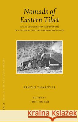 Nomads of Eastern Tibet: Social Organization and Economy of a Pastoral Estate in the Kingdom of Dege Rinzin Thargyal Toni Huber 9789004158139 Brill