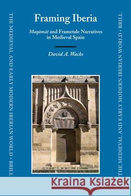 Framing Iberia: Maqāmāt and Frametale Narratives in Medieval Spain David Wacks 9789004158283